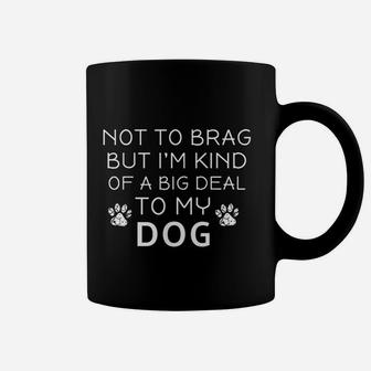 Not To Brag But Im Kind Of A Big Deal To My Dog Dog Lovers Coffee Mug - Seseable