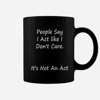 People Say I Act Like I Dont Care Its Not An Act Coffee Mug - Seseable