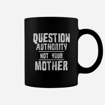 Question Authority Not Your Mother Funny Mothers Day Coffee Mug - Seseable