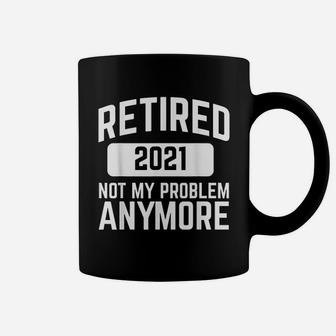 Retired 2021 Not My Problem Anymore Retirement Gift Coffee Mug | Seseable CA