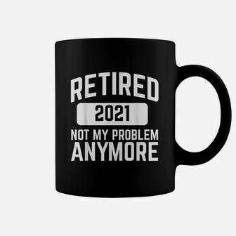 Retired 2021 Not My Problem Anymore Retirement Gift Coffee Mug - Seseable