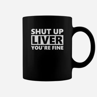 Shut Up Liver Youre Fine Coffee Mug - Seseable
