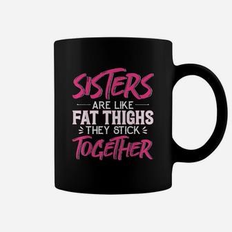 Sister Are Like Fat Thighs They Stick Together Coffee Mug - Seseable