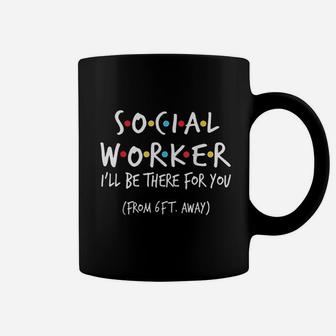 Social Worker I Will Be There For You Form 6ft Away Coffee Mug - Seseable