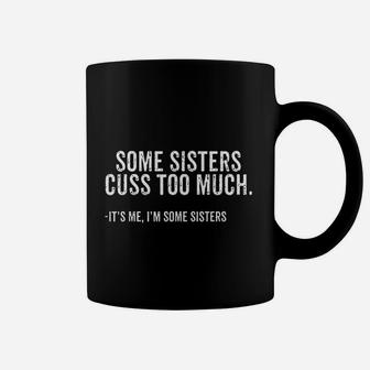 Some Sisters Cuss Too Much Its Me I Am Some Sisters Gift Coffee Mug - Seseable