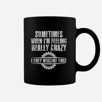 Sometimes When I Am Feeling Really Crazy I Only Measure Once Coffee Mug - Seseable