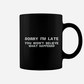 Sorry I Am Late You Wont Believe What Happened Coffee Mug - Seseable