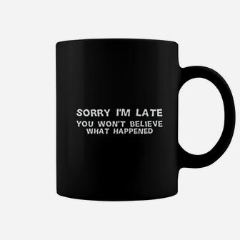 Sorry I'm Late You Won't Believe What Happened Coffee Mug - Seseable