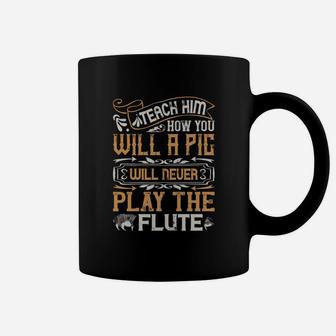 Teach Him How You Will A Pig Will Never Play The Flute Coffee Mug - Seseable
