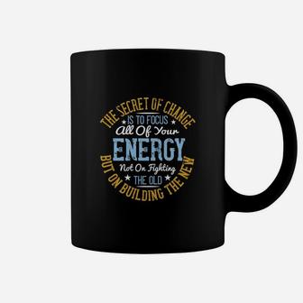 The Secret Of Change Is To Focus All Of Your Energy Not On Fighting The Old But On Building The New Coffee Mug - Seseable