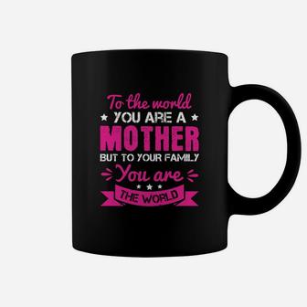 To The World You Are A Mother But To Your Family You Are The World Coffee Mug - Seseable