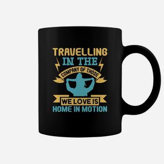 Travelling In The Company Of Those We Love Is Home In Motion Coffee Mug - Seseable
