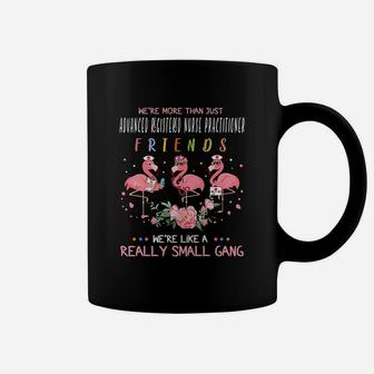 We Are More Than Just Advanced Registered Nurse Practitioner Friends We Are Like A Really Small Gang Flamingo Nursing Job Coffee Mug - Seseable