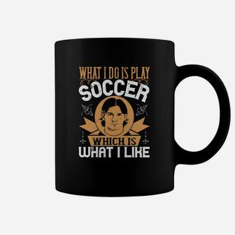What I Do Is Play Soccer Which Is What I Like Coffee Mug - Seseable