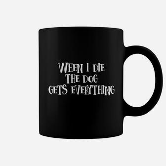 When I Die The Dog Gets Everything Coffee Mug - Seseable