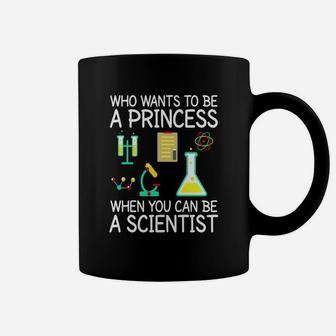 Who Wants To Be A Princess When You Can Be A Scientist Shirt Coffee Mug - Seseable