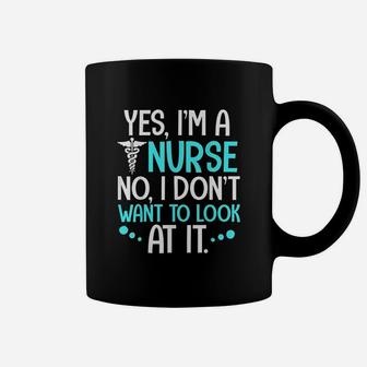 Yes I Am A Nurse No I Dont Want To Look At It Coffee Mug - Seseable