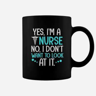 Yes I Am A Nurse No I Dont Want To Look At It Nurse Coffee Mug | Seseable FR