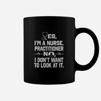 Yes I Am A Nurse Practitioner No Dont Want To Look At It Coffee Mug - Seseable