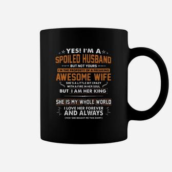 Yes I'm A Spoiled Husband But Not Yours I'm The Property Of A Freaking Awesome Wife She Is A Little But Crazy With A Fire In Her Soul But I Am Her King She Is My Whole World I Love Her Forever And Always Coffee Mug - Seseable