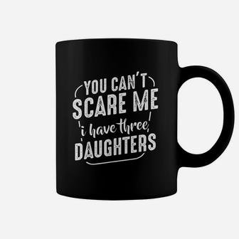 You Cant Scare Me I Have Three Daughters Funny Quote Family Coffee Mug - Seseable