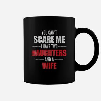 You Cant Scare Me I Have Two Daughters And A Wife Coffee Mug - Seseable