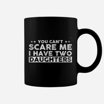 You Cant Scare Me I Have Two Daughters Funny Dad Coffee Mug - Seseable