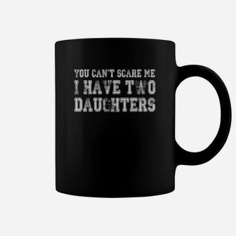 You Cant Scare Me I Have Two Daughters Funny Fathers Day, Dad, Fathers Day Coffee Mug - Seseable