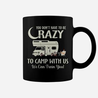 You Dont Have To Be Crazy To Camp With Us We Can Train You Coffee Mug - Seseable