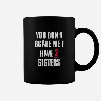 You Dont Scare Me I Have 2 Sisters Coffee Mug - Seseable