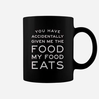 You Have Accidentally Given Me Food My Food Eats Funny Coffee Mug - Seseable