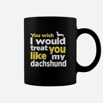 You Wish I Would Treat You Like My Dachshund Quote Coffee Mug - Seseable