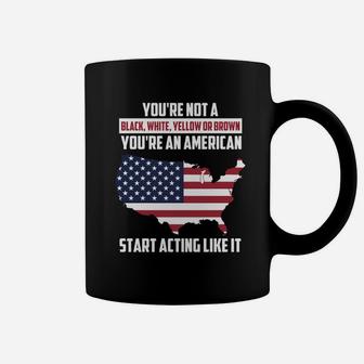 You're Not A Black, White, Yellow Or Brown - You're An American T-shirt Coffee Mug - Seseable