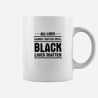 All Lives Cannot Matter Until Black Lives Matter Coffee Mug - Seseable