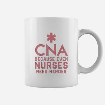 Cna Because Even Nurses Need Heroes Coffee Mug - Seseable