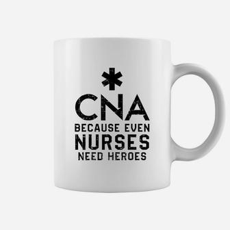Cna Because Even Nurses Need Heroes Nurse Coffee Mug - Seseable