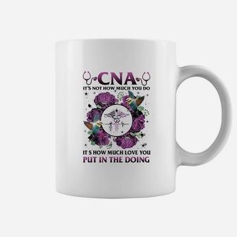 Cna It Is Not How Much You Do Its How Much Love Nurse Coffee Mug - Seseable