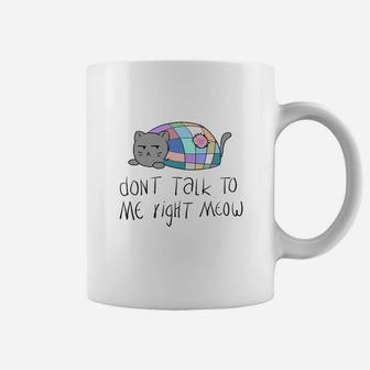 Dont Talk To Me Right Meow Ca Coffee Mug - Seseable