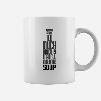 Drinking Too Much Water Is Harmful Drink Soup Funny Coffee Mug - Seseable