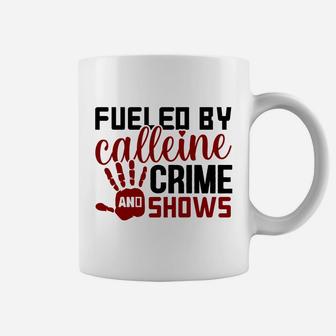 Fueled By Calleine And Crime Shows Crime Addict Coffee Mug - Seseable