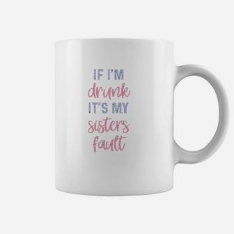 Funny Sister If I Am Drunk It Is My Sisters Fault Coffee Mug - Seseable