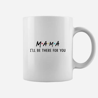 Happy Mothers Day Funny Mama I Will Be There For You Relationships Friends 2022 Coffee Mug - Seseable