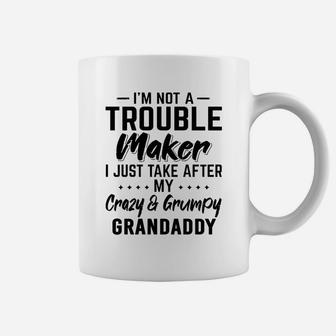 I Am Not A Trouble Maker I Just Take After My Crazy And Grumpy Grandaddy Funny Grandpa Gift Coffee Mug - Seseable