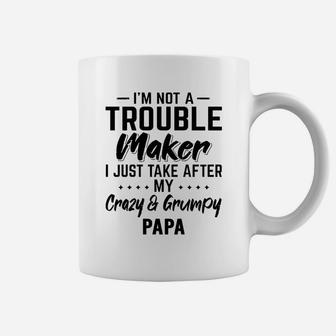 I Am Not A Trouble Maker I Just Take After My Crazy And Grumpy Papa Funny Grandpa Gift Coffee Mug - Seseable