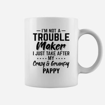 I Am Not A Trouble Maker I Just Take After My Crazy And Grumpy Pappy Funny Grandpa Gift Coffee Mug - Seseable