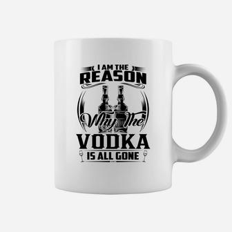 I Am The Reason Why The Vodka Is All Gone Coffee Mug - Seseable