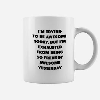 I Am Trying To Be Awesome Today But I Am Exhausted From Being So Awesome From Yesterday Coffee Mug - Seseable