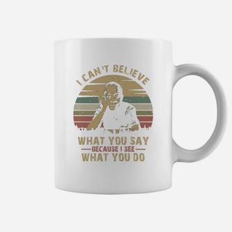 I Can Not Believe What You Say Because I See What You Do Coffee Mug - Seseable