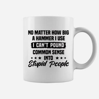 I Cant Pound Common Sense Into Stupid People Coffee Mug - Seseable