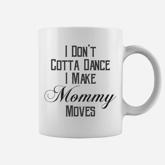 I Dont Gotta Dance I Make Mommy Moves Coffee Mug - Seseable